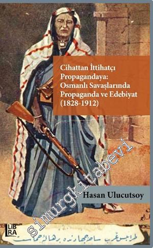 Cihattan İttihatçı Propagandaya: Osmanlı Savaşlarında Propaganda ve Edebiyat (1828 - 1912) -