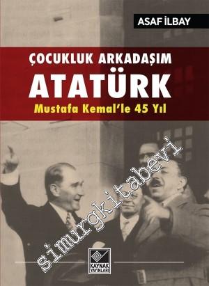 Çocukluk Arkadaşım Atatürk: Mustafa Kemal'le 45 Yıl