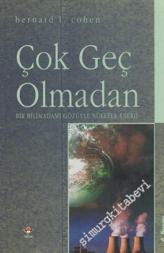 Çok Geç Olmadan - Bir Bilimadamı Gözüyle Nükleer Enerji -