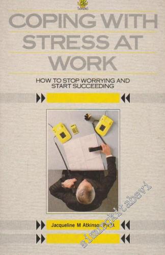 Coping With Stress At Work: How To Stop Worrying And Start Succeeding