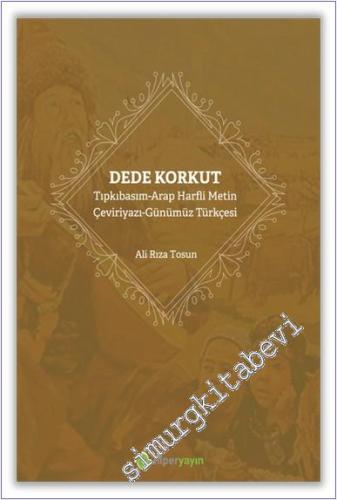 Dede Korkut: Tıpkıbasım - Arap Harfli Metin - Çeviriyazı - Günümüz Türkçesi -        2022