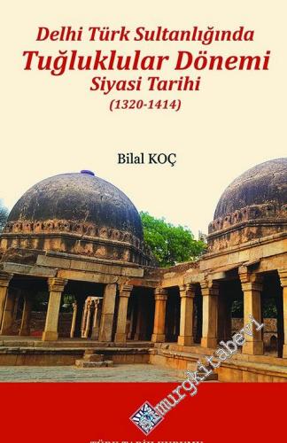Delhi Türk Sultanlığında Tuğluklar Dönemi Siyasi Tarihi (1320 - 1414) -
