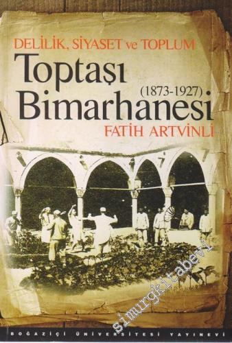 Delilik Siyaset ve Toplum: Toptaşı Bimarhanesi 1873 - 1927 -