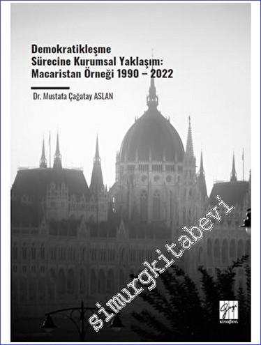 Demokratikleşme Sürecine Kurumsal Yaklaşım: Macaristan Örneği 1990 – 2022 -        2023