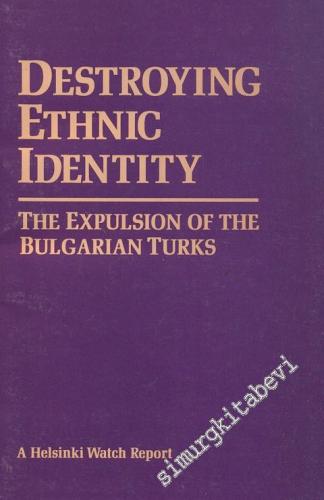 Destroying Ethnic Identity: The Expulsion of The Bulgarian Turks A Helsinki Watch Report  -