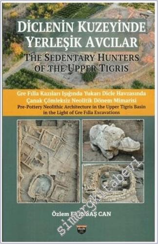 Diclenin Kuzeyinde Yerleşik Avcılar : Gre Filla Kazıları Işığında Yukarı Dicle Havzasında Çanak Çömleksiz Neolitik Dönem Mimarisi = The Sedentary Hunters of the Upper Tigris - 2025