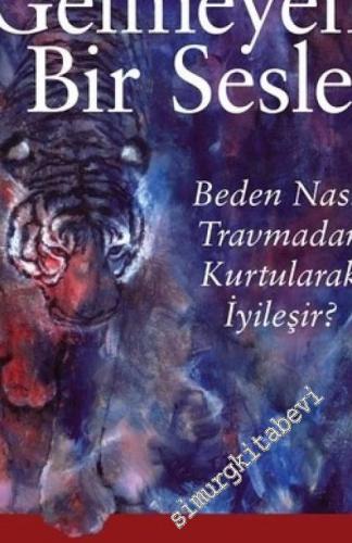 Dile Gelmeyen Bir Sesle : Beden Nasıl Travmadan Kurtularak İyileşir -        2018