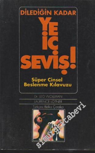Dilediğin Kadar Ye İç Seviş!: Süper Cinsel Beslenme Kılavuzu -