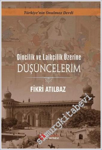 Dincilik ve Laiklik Üzerine Düşüncelerim : Türkiye'nin Onulmaz Derdi -        2014