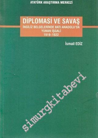 Diplomasi ve Savaş: İngiliz Belgelerinde Batı Anadolu'da Yunan İşgali 1919 - 1922 -