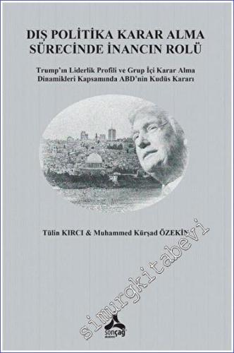 Dış Politika Karar Alma Sürecinde İnancın Rolü Trump'ın Liderlik Profili ve Grup İçi Karar Alma Dinamikleri Kapsamında ABD'nin Kudüs Kararı -        2023