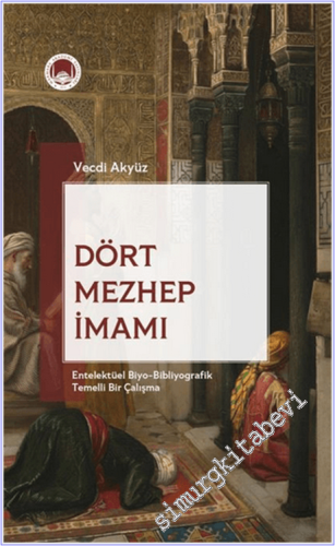 Dört Mezhep İmamı : Entelektüel Biyo-Bibliyografik Temelli Bir Çalışma -