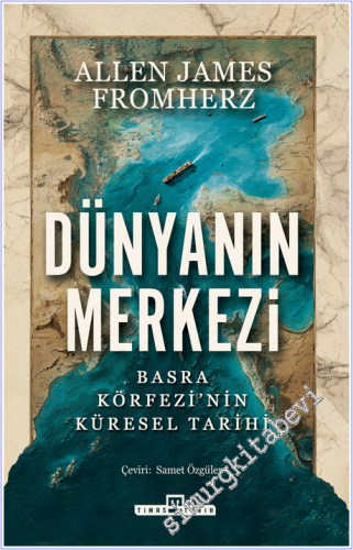 Dünyanın Merkezi : Taş Devrinden Günümüze Basra Körfezi'nin Küresel Ta