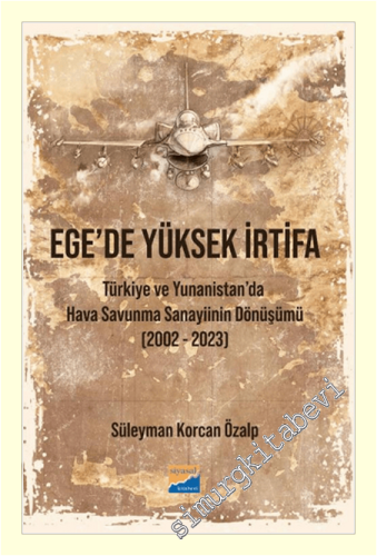 Ege'de Yüksek İrtifa : Türkiye ve Yunanistan'da Hava Savunma Sanayiinin Dönüşümü (2002-2023) -