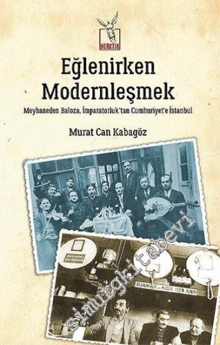 Eğlenirken Modernleşmek: Meyhaneden Baloza, İmparatorluk'tan Cumhuriyet'e İstanbul -