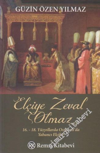 Elçiye Zeval Olmaz: 16. - 18. Yüzyıllarda Osmanlı'da Yabancı Elçiler