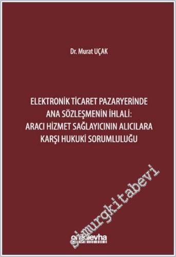 Elektronik Ticaret Pazaryerinde Ana Sözleşmenin İhlali: Aracı Hizmet Sağlayıcının Alıcılara Karşı Hukuki Sorumluluğu CİLTLİ -        2025