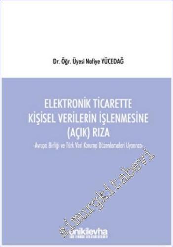 Elektronik Ticarette Kişisel Verilerin İşlenmesine (Açık) Rıza - Avrupa Birliği ve Türk Veri Koruma Düzenlemeleri Uyarınca -        2022