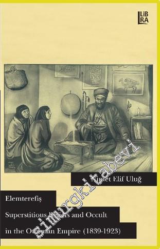 Elemterefiş: Superstitious Beliefs and Occult in the Ottoman Empire 1839 - 1923 -