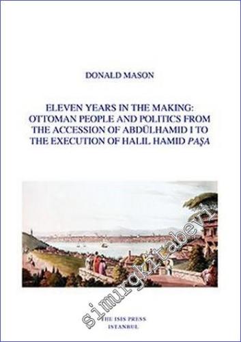 Eleven Years in the Making: Ottoman People and Politics from the Accession of Abdülhamid 1 to the Execution of Halil Hamid Paşa -        2022