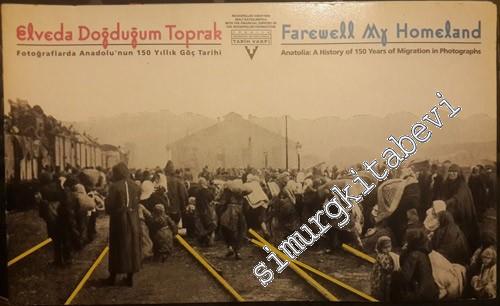 Elveda Doğduğum Toprak: Fotoğraflarda Anadolu'nun 150 Yıllık Göç Tarihi = Farewell My Homeland: Anatolia: A History of 150 Years of Migration in Photographs -