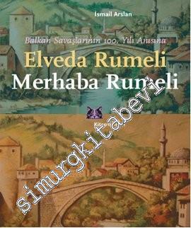 Elveda Rumeli Merhaba Rumeli: Balkan Savaşlarının 100. Yılı Anısına -