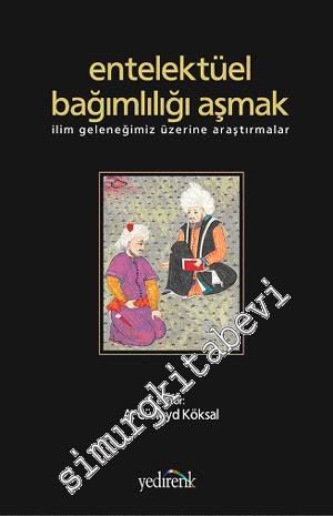 Entelektüel Bağımlılığı Aşmak: İlim Geleneğimiz Üzerine Araştırmalar -