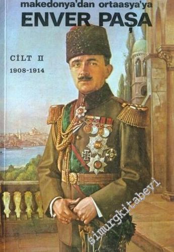 Enver Paşa Cilt 2: Makedonya'dan Ortaasya'ya (1908 - 1914)  -