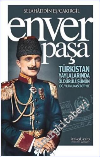 Enver Paşa : Türkistan Yaylalarında Öldürülüşünün 100. Yılı Münasebeti