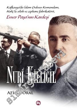 Enver Paşa'nın Kardeşi Nuri Killigil: Kafkasya'da İslam Ordusu Kumandanı, Haliç'te Silah ve Cephane Fabrikatörü -