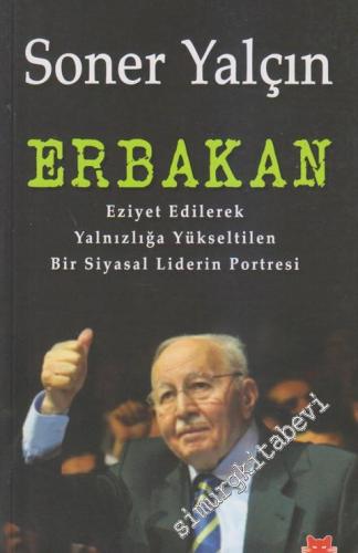 Erbakan: Eziyet Edilerek Yalnızlığa Yükseltilen Bir Siyasal Liderin Portresi -