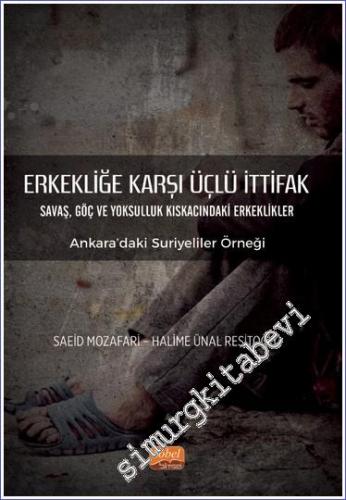Erkekliğe Karşı Üçlü İttifak - Savaş Göç ve Yoksulluk Kıskacındaki Erkeklikler - Ankara'daki Suriyeliler Örneği -        2023
