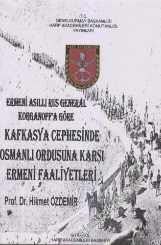 Ermeni Asıllı Eus Generali Korganoff'a Göre Kafkasya Cephesinde Osmanlı Ordusuna Karşı Ermeni Faaliyetleri İMZALI -