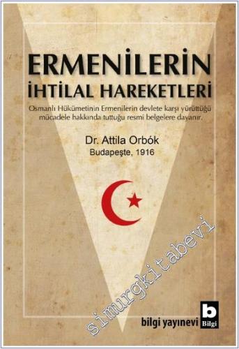 Ermenilerin İhtilal Hareketleri : Osmanlı Hükümetinin Ermenilerin Devlete Karşı Yürüttüğü Mücadele Hakkında Tuttuğu Resmi Belgelere Dayanır -        2018
