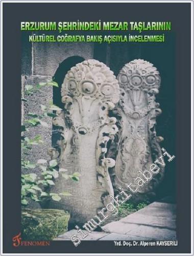 Erzurum Şehrindeki Mezar Taşlarının Kültürel Coğrafya Bakış Açısıyla İncelenmesi -        2015