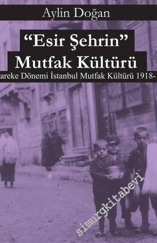 Esir Şehrin Mutfak Kültürü: Mütareke Dönemi İstanbul Mutfak Kültürü 1918 - 1922 -