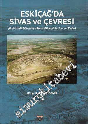 Eski Çağ'da Sivas ve Çevresi : Prehistorik Dönemden Roma Döneminin Son