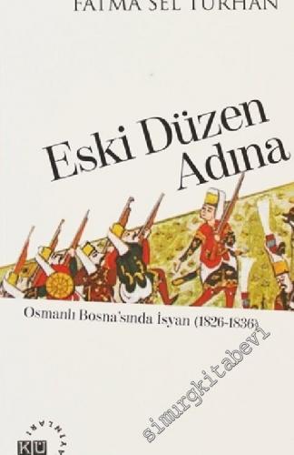 Eski Düzen Adına: Osmanlı Bosna'sında İsyan (1826-1836) -        2013