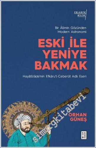 Eski ile Yeniye Bakmak: Bir Alimin Gözünden Modern Astronomi - Hayatizade'nin Efkarul-Ceberut Adlı Eseri -        2021