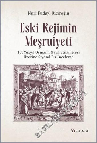 Eski Rejimin Meşruiyeti: 17. Yüzyıl Osmanlı Nasihatnameleri Üzerine Siyasal Bir İnceleme -        2024