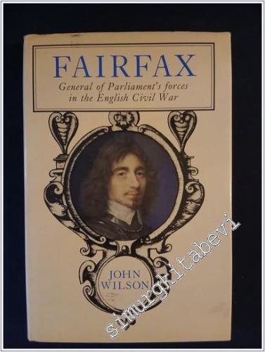 Fairfax - A Life of Thomas, Lord Fairfax, Captain General of all the Parliament's Forces in the English Civil War Creator and Commander of the New Model Army İMZALI - İTHAFLI -        1985