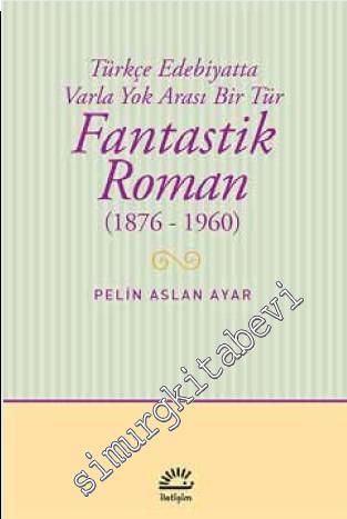 Fantastik Roman 1876 - 1960: Türkçe Edebiyatta Varla Yok Arası Bir Tür -