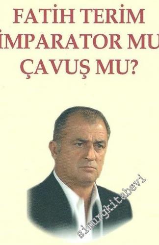 Fatih Terim İmparator mu, Çavuş mu ? -