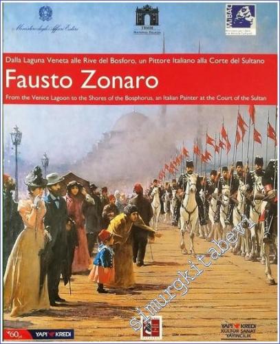 Fausto Zonaro: Dalla Laguna Veneta alle Rive del Bosforo, un Pittore İtaliano alla Corte del Sultano = From the Venice Lagoon to the Shores of the Bosphorus, an İtalian Painter at the Court of the Sultan -