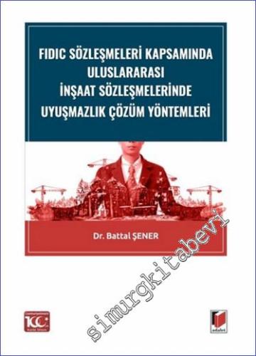 FIDIC Sözleşmeleri Kapsamında Uluslararası İnşaat Sözleşmelerinde Uyuşmazlık Çözüm Yöntemleri -        2024