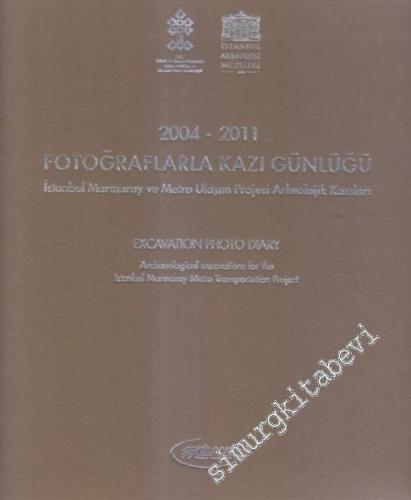 Fotoğraflarla Kazı Günlüğü 2004 - 2011 -  İstanbul Marmaray ve Metro Ulaşım Projesi Arkeolojik Kazıları = Excavation Photo Diary 2004-2011 -        2011