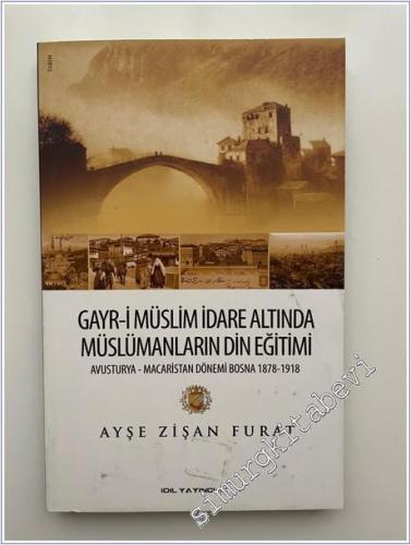 Gayr-i Müslim İdare Altında Müslümanların Din Eğitimi : Avusturya - Macaristan Dönemi Bosna 1878 - 1918 -        2013