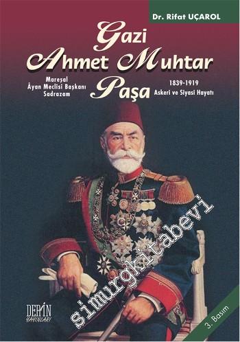 Gazi Ahmet Muhtar Paşa 1839 - 1919: Askeri ve Siyasi Hayatı: Mareşal, Âyan Meclisi Başkanı, Sadrazam  -        2015
