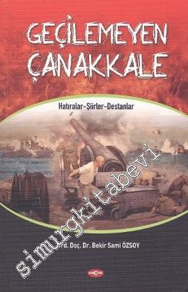 Geçilemeyen Çanakkale: Hatıralar - Şiirler - Destanlar -