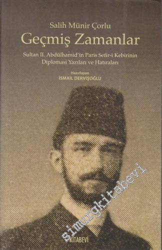 Geçmiş Zamanlar: Sultan 2. Abdülhamid'in Paris Sefir-i Kebirinin Diplomasi Yazıları ve Hatıraları -